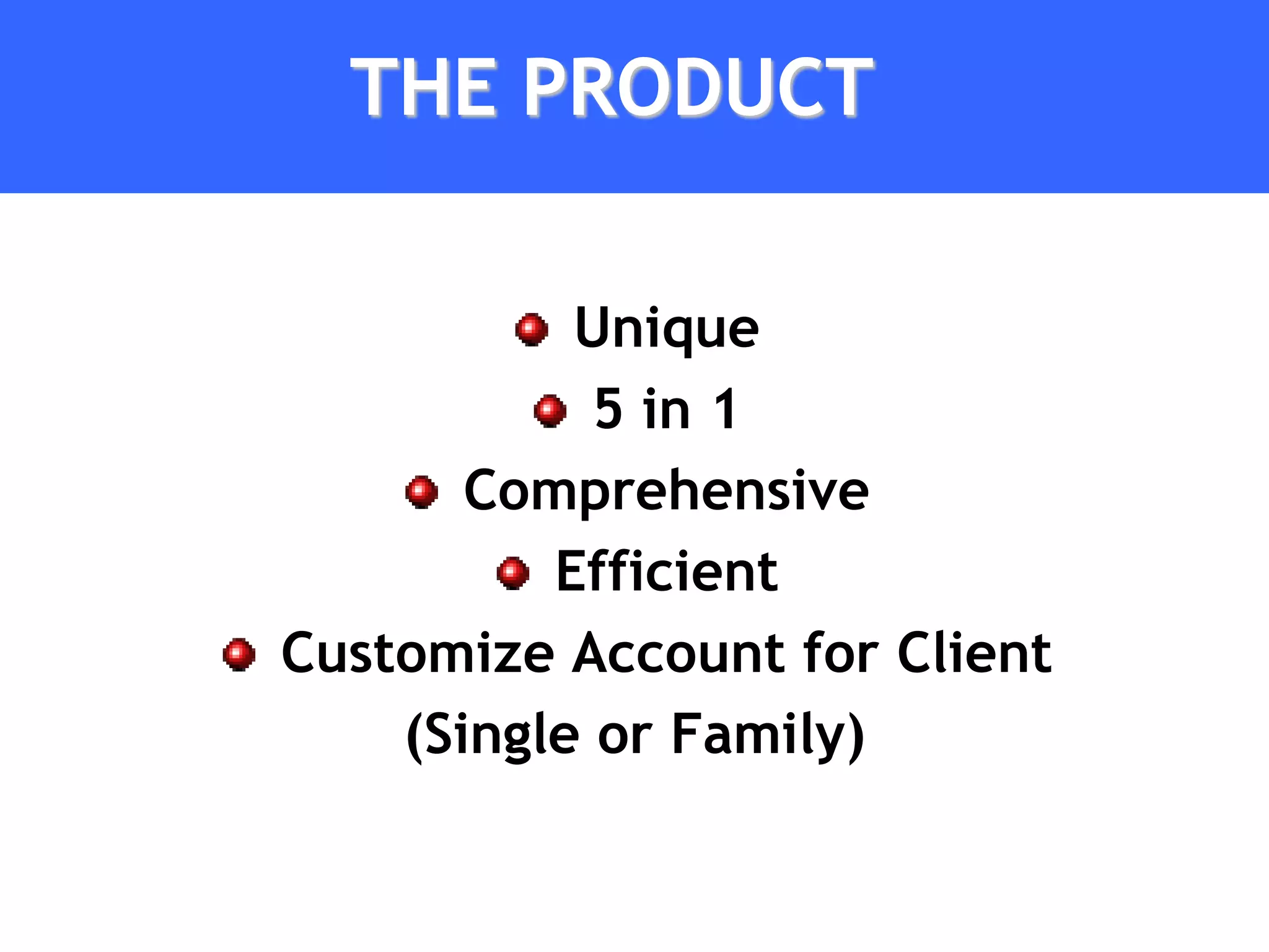 THE PRODUCT

           Unique
            5 in 1
       Comprehensive
          Efficient
Customize Account for Client
    (Single or Family)
 