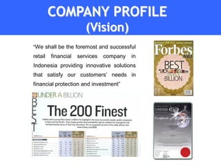 COMPANY PROFILE
                        (Vision)
“We shall be the foremost and successful

retail   financial   services   company   in
Indonesia providing innovative solutions
that satisfy our customers’ needs in
financial protection and investment”
 