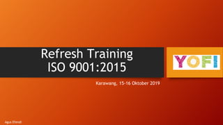 Refresh Training
ISO 9001:2015
Karawang, 15-16 Oktober 2019
Agus Efendi
 