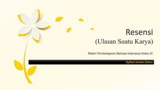 Resensi
(Ulasan Suatu Karya)
Materi Pembelajaran Bahasa Indonesia Kelas XI
Syifaul Umami Zuhro
 
