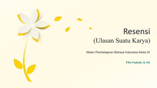 Resensi
(Ulasan Suatu Karya)
Materi Pembelajaran Bahasa Indonesia Kelas XI
Fifin Fadriah, S. Pd.
 