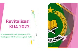 Revitalisasi
Revitalisasi
KUA 2022
KUA 2022
Di Sampaikan Oleh: Sidik Nurdiansyah, S.Th.I
Pada Kegiatan FGD di Kankemenag Kab. MUBA
 