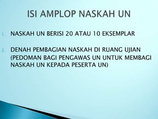 1.   NASKAH UN BERISI 20 ATAU 10 EKSEMPLAR

2.   DENAH PEMBAGIAN NASKAH DI RUANG UJIAN
     (PEDOMAN BAGI PENGAWAS UN UNTUK MEMBAGI
     NASKAH UN KEPADA PESERTA UN)
 