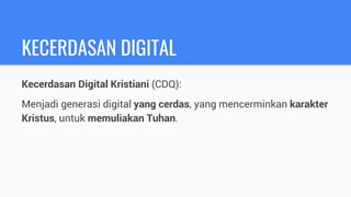 Kecerdasan Digital Kristiani (CDQ):
Menjadi generasi digital yang cerdas, yang mencerminkan karakter
Kristus, untuk memuliakan Tuhan.
KECERDASAN DIGITAL
 