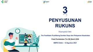 PENYUSUNAN
RUKUNS
3
Disampaikan Oleh:
Tim Fasilitator Puslitbang Sumber Daya dan Pelayanan Kesehatan
Pada Pembekalan Tim NS Batch XVIII
BBPK Ciloto - 12 Agustus 2021
 