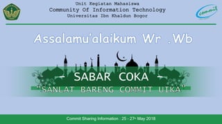 - SABAR COKA -
Commit Sharing Information : 25 – 27th May 2018
Unit Kegiatan Mahasiswa
Community Of Information Technology
Universitas Ibn Khaldun Bogor
 