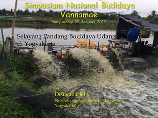  Selayang Pandang Budidaya Udang Vannamae
di Yogyakarta
 Disusun Oleh :
Nur Aziz (praktisi bddy pantai congot
Yogyakarta)
 