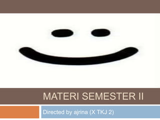 MATERI SEMESTER II
Directed by ajrina (X TKJ 2)

 