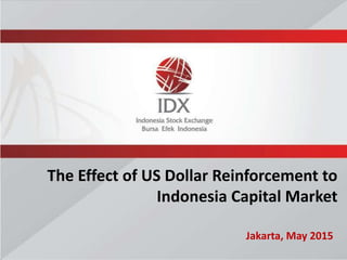 Jakarta, May 2015
The Effect of US Dollar Reinforcement to
Indonesia Capital Market
 