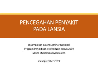 PENCEGAHAN PENYAKIT
PADA LANSIA
Disampaikan dalam Seminar Nasional
Program Pendidikan Profesi Ners Tahun 2019
Stikes Muhammadiyah Klaten
25 September 2019
 