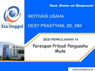 www.esaunggul.ac.id
DESY PRASTYANI, SE, MM
SESI PERKULIAHAN 14
MOTIVASI USAHA
Persiapan Pribadi Pengusaha
Muda
 