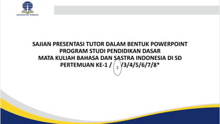 SAJIAN PRESENTASI TUTOR DALAM BENTUK POWERPOINT
PROGRAM STUDI PENDIDIKAN DASAR
MATA KULIAH BAHASA DAN SASTRA INDONESIA DI SD
PERTEMUAN KE-1 / /3/4/5/6/7/8*
2
 