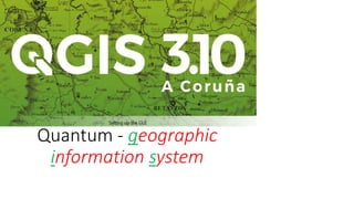Quantum - geographic
information system
 
