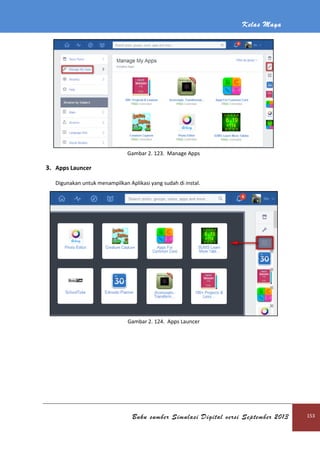 Kelas Maya
Buku sumber Simulasi Digital versi September 2013 153
Gambar 2. 123. Manage Apps
3. Apps Launcer
Digunakan untuk menampilkan Aplikasi yang sudah di instal.
Gambar 2. 124. Apps Launcer
 