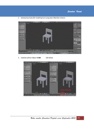 [Type text]
Buku sumber Simulasi Digital versi September 2013 202
Simulasi Visual
2. Selanjutnya buka file modeling kursi yang akan diberikan texture.
3. Ubahlah pilihan Object Mode Edit Mode.
 