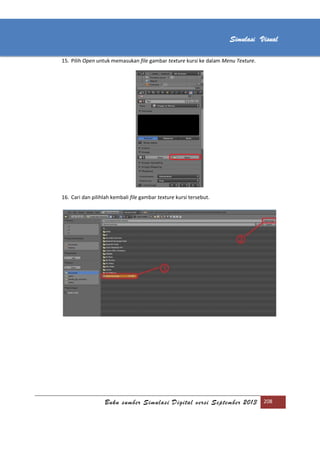 [Type text]
Buku sumber Simulasi Digital versi September 2013 208
Simulasi Visual
15. Pilih Open untuk memasukan file gambar texture kursi ke dalam Menu Texture.
16. Cari dan pilihlah kembali file gambar texture kursi tersebut.
 