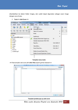 Buku sumber Simulasi Digital versi September 2013 244
Buku Digital
ditambahkan ke dalam folder images, dan sudah dapat digunakan sebagai cover image
dengan cara di atas.
2. Tools >> Add Cover >>
Tampilan menu tools
>> Pada tampilan add cover pilih other files seperti gambar dibawah ini
Tampilan jendela pop up add cover
 