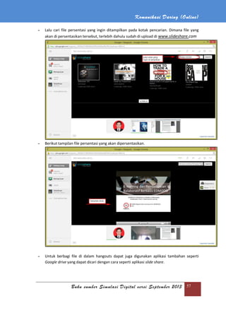 Komunikasi Daring (Online)
Buku sumber Simulasi Digital versi September 2013 57
- Lalu cari file persentasi yang ingin ditampilkan pada kotak pencarian. Dimana file yang
akan di persentasikan tersebut, terlebih dahulu sudah di upload di www.slideshare.com
- Berikut tampilan file persentasi yang akan dipersentasikan.
- Untuk berbagi file di dalam hangouts dapat juga digunakan aplikasi tambahan seperti
Google drive yang dapat dicari dengan cara seperti aplikasi slide share.
 