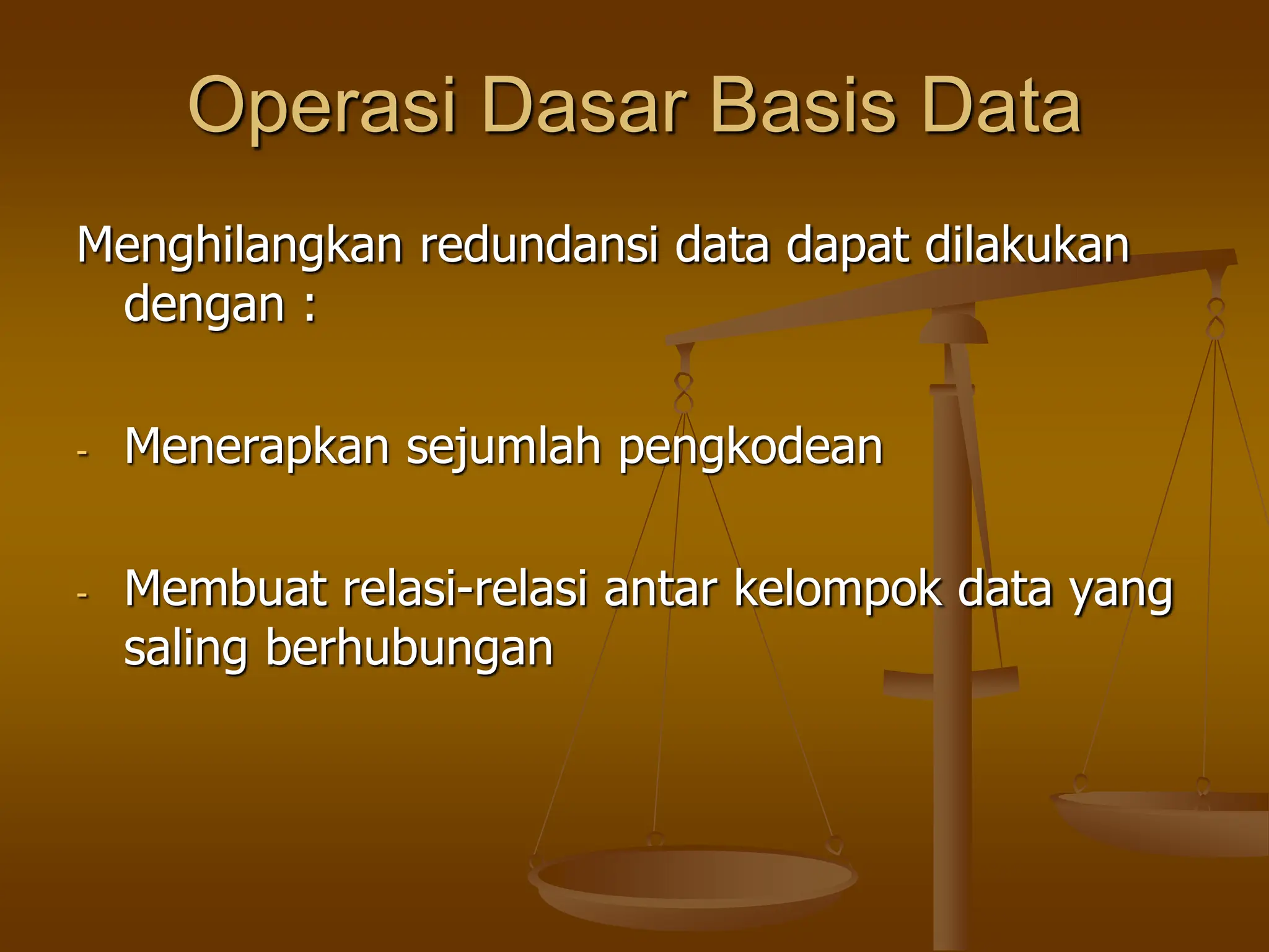 Operasi Dasar Basis Data
Menghilangkan redundansi data dapat dilakukan
dengan :
- Menerapkan sejumlah pengkodean
- Membuat relasi-relasi antar kelompok data yang
saling berhubungan
 