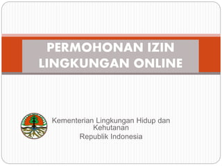 Kementerian Lingkungan Hidup dan
Kehutanan
Republik Indonesia
PERMOHONAN IZIN
LINGKUNGAN ONLINE
 
