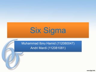Six Sigma
Muhammad Ibnu Hamid (112080047)
    Andri Mardi (112081081)
 