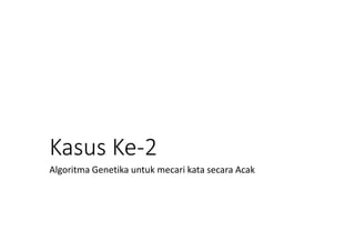 Kasus Ke-2
Algoritma Genetika untuk mecari kata secara Acak
 