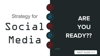 Strategy for
Social
Media
ARE
YOU
READY??
NEXT SLIDE >>>
 