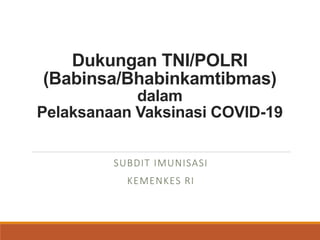 Dukungan TNI/POLRI
(Babinsa/Bhabinkamtibmas)
dalam
Pelaksanaan Vaksinasi COVID-19
SUBDIT IMUNISASI
KEMENKES RI
 