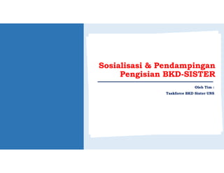 Oleh Tim :
Taskforce BKD Sister UNS
Sosialisasi & Pendampingan
Pengisian BKD-SISTER
 