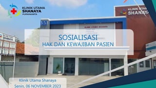 SOSIALISASI
HAK DAN KEWAJIBAN PASIEN
Klinik Utama Shanaya
Senin, 06 NOVEMBER 2023
 