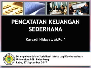 Karyadi Hidayat, M.Pd.*
Disampaikan dalam Sosialisasi Ipteks bagi Kewirausahaan
Universitas PGRI Palembang
Rabu, 27 September 2017
 