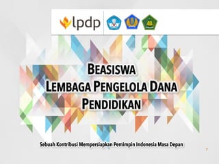 BEASISWA
LEMBAGA PENGELOLA DANA
PENDIDIKAN
Sebuah Kontribusi Mempersiapkan Pemimpin Indonesia Masa Depan
7
 
