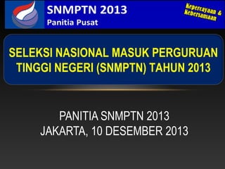 PANITIA SNMPTN 2013
JAKARTA, 10 DESEMBER 2013
SELEKSI NASIONAL MASUK PERGURUAN
TINGGI NEGERI (SNMPTN) TAHUN 2013
 