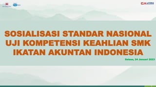 1
SOSIALISASI STANDAR NASIONAL
UJI KOMPETENSI KEAHLIAN SMK
IKATAN AKUNTAN INDONESIA
Selasa, 24 Januari 2023
 