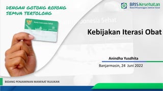 Kebijakan Iterasi Obat
BIDANG PENJAMINAN MANFAAT RUJUKAN
Anindha Yusdhita
Banjarmasin, 24 Juni 2022
 