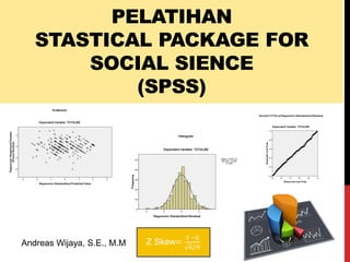 PELATIHAN
STASTICAL PACKAGE FOR
SOCIAL SIENCE
(SPSS)
Andreas Wijaya, S.E., M.M Z Skew=
𝑆 −0
6/𝑁
 