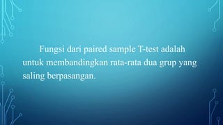 Fungsi dari paired sample T-test adalah
untuk membandingkan rata-rata dua grup yang
saling berpasangan.
 