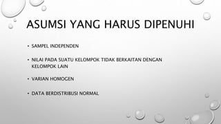 ASUMSI YANG HARUS DIPENUHI
• NILAI PADA SUATU KELOMPOK TIDAK BERKAITAN DENGAN
KELOMPOK LAIN
• SAMPEL INDEPENDEN
• VARIAN HOMOGEN
• DATA BERDISTRIBUSI NORMAL
 