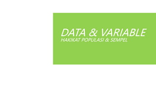 DATA & VARIABLE
HAKIKAT POPULASI & SEMPEL
 