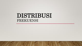 DISTRIBUSI
FREKUENSI
 