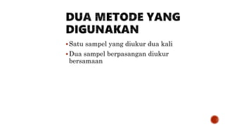 Satu sampel yang diukur dua kali
Dua sampel berpasangan diukur
bersamaan
 