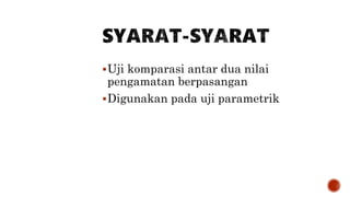 Uji komparasi antar dua nilai
pengamatan berpasangan
Digunakan pada uji parametrik
 
