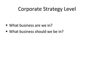 Corporate Strategy Level What business are we in? What business should we be in? 