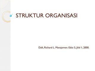 STRUKTUR ORGANISASI
Daft, Richard L. Manajemen. Edisi 5, Jilid 1, 2000.
 