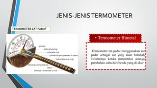JENIS-JENISTERMOMETER
TERMOMETER ZAT PADAT
• Termometer Bimetal
Termometer zat padat menggunakan zat
padat sebagai zat yang akan berubah
volumenya ketika mendeteksi adanya
perubahan suhu dari benda yang di ukur
 