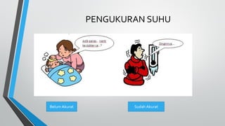 PENGUKURAN SUHU
Belum Akurat Sudah Akurat
 