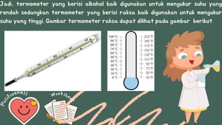 Workshe
e
t
P
o
s
i
tiveness
Jadi, termometer yang berisi alkohol baik digunakan untuk mengukur suhu yang
rendah sedangkan termometer yang berisi raksa baik digunakan untuk mengukur
suhu yang tinggi. Gambar termometer raksa dapat dilihat pada gambar berikut
 