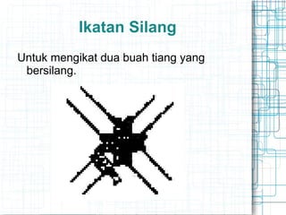 Ikatan Silang
Untuk mengikat dua buah tiang yang
bersilang.
 