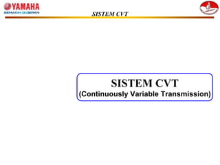SISTEM CVT
SISTEM CVT
(Continuously Variable Transmission)
 