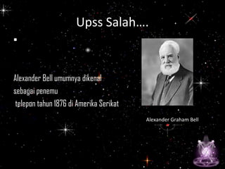 •
Alexander Bell umumnya dikenal
sebagai penemu
telepon tahun 1876 di Amerika Serikat
Alexander Graham Bell
Upss Salah….
 